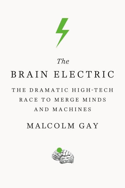 Brain Electric: The Dramatic High-Tech Race to Merge Minds and Machines - Ingram