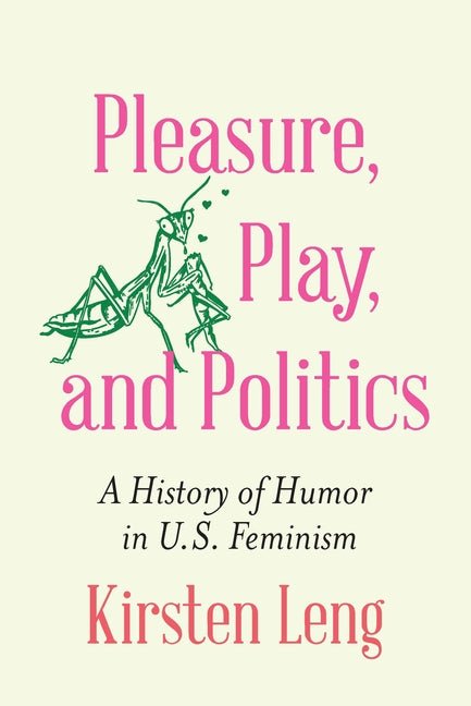 Pleasure, Play, and Politics: A History of Humor in U.S. Feminism - Ingram