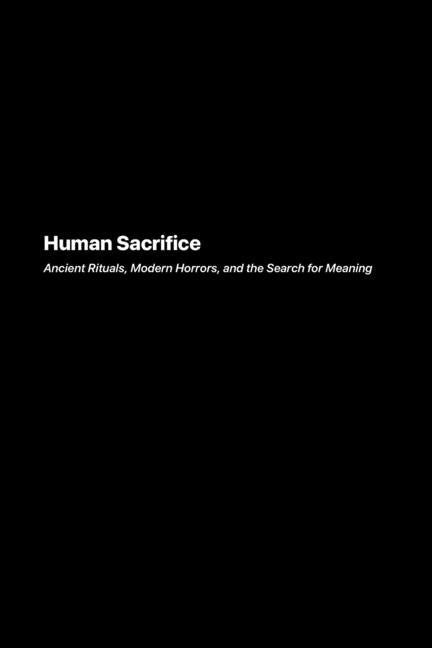 Human Sacrifice: Ancient Rituals Modern Horrors and the Search for Meaning - Ingram