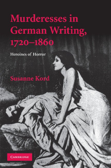 Murderesses in German Writing, 1720-1860: Heroines of Horror. Susanne Kord - Ingram