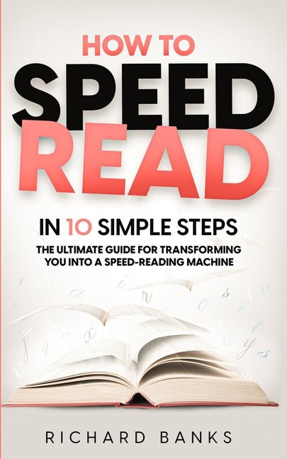 How to Speed Read in 10 Simple Steps: The Ultimate Guide for Transforming You into a Speed-Reading Machine - Ingram