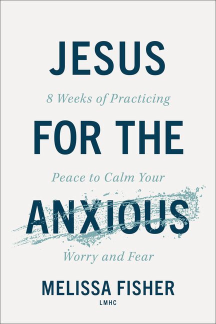 Jesus for the Anxious: 8 Weeks of Practicing Peace to Calm Your Worry and Fear - Ingram