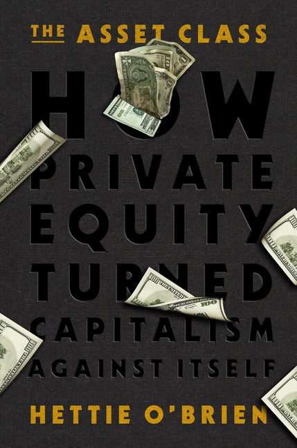 The Asset Class: How Private Equity Turned Capitalism Against Itself - Ingram