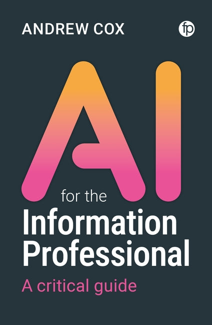 AI for the Information Professional: A Critical Guide
