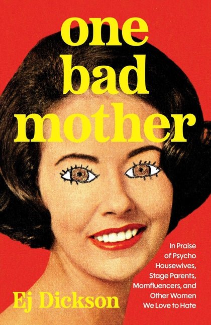 One Bad Mother: In Praise of Psycho Housewives, Stage Parents, Momfluencers, and Other Women We Love to Hate - Ingram