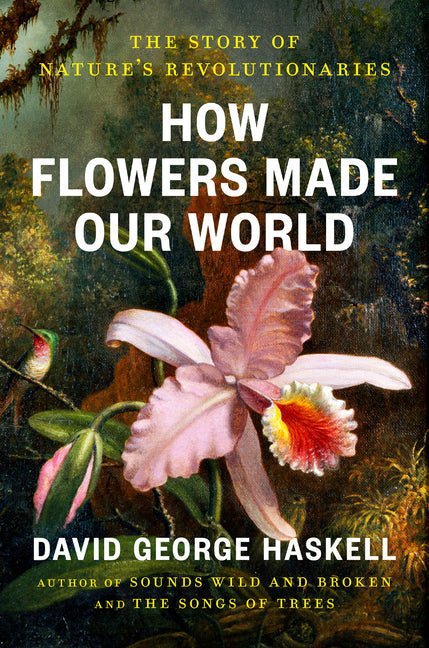 How Flowers Made Our World: The Story of Nature's Revolutionaries - Ingram
