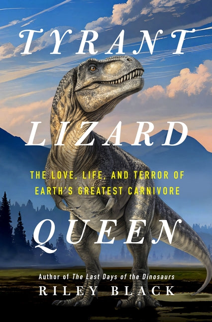 Tyrant Lizard Queen: The Love, Life, and Terror of Earth's Greatest Carnivore - Ingram