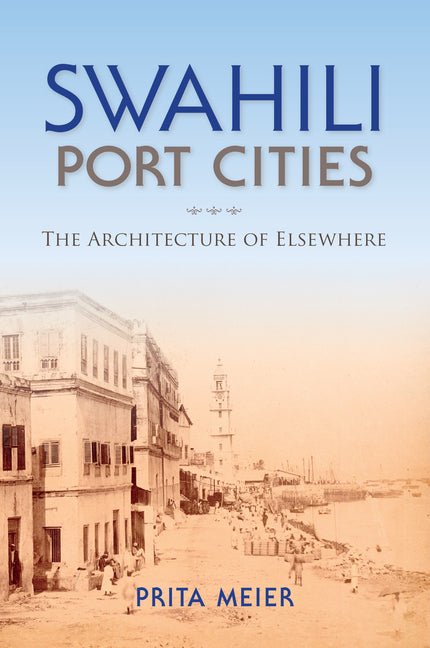 Swahili Port Cities: The Architecture of Elsewhere - Ingram