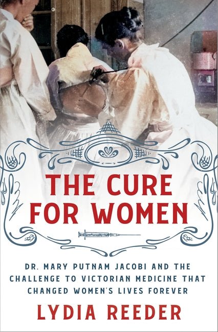 Cure for Women: Dr. Mary Putnam Jacobi and the Challenge to Victorian Medicine That Changed Women's Lives Forever - Ingram