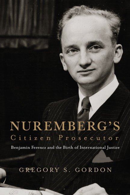 Nuremberg's Citizen Prosecutor: Benjamin Ferencz and the Birth of International Justice - Ingram