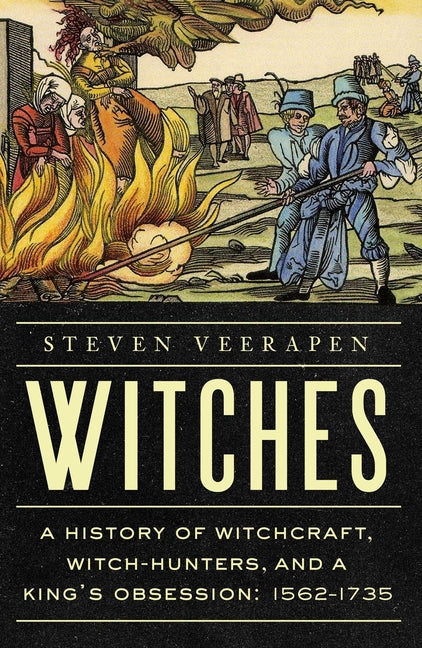 Witches: A History of Witchcraft, Witch-Hunters, and a King's Obsession: 1562-1735 - Ingram
