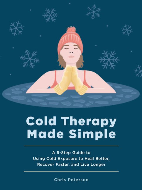 Cold Therapy Made Simple: A 5-Step Guide to Using Cold Exposure to Heal Better, Recover Faster, and Live Longer - Ingram