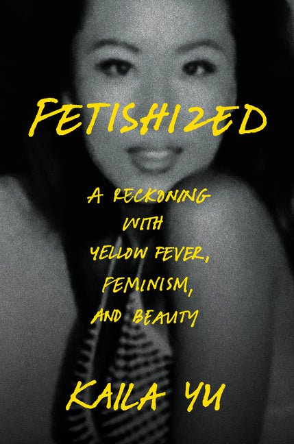 Fetishized: A Reckoning with Yellow Fever, Feminism, and Beauty - Ingram