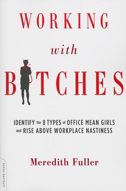 Working with Bitches: Identify the 8 Types of Office Mean Girls and Rise Above Workplace Nastiness - Ingram