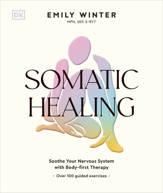 Somatic Healing: Soothe Your Nervous System with Body-First Therapy: Over 100 Guided Exercises