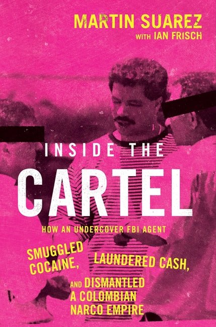 Inside the Cartel: How an Undercover FBI Agent Smuggled Cocaine, Laundered Cash, and Dismantled a Colombian Narco-Empire - Ingram