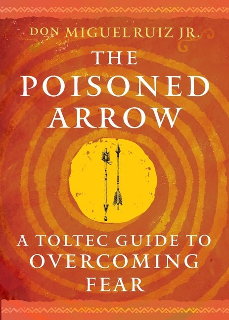 Poisoned Arrow: A Toltec Guide to Overcoming Fear - Ingram
