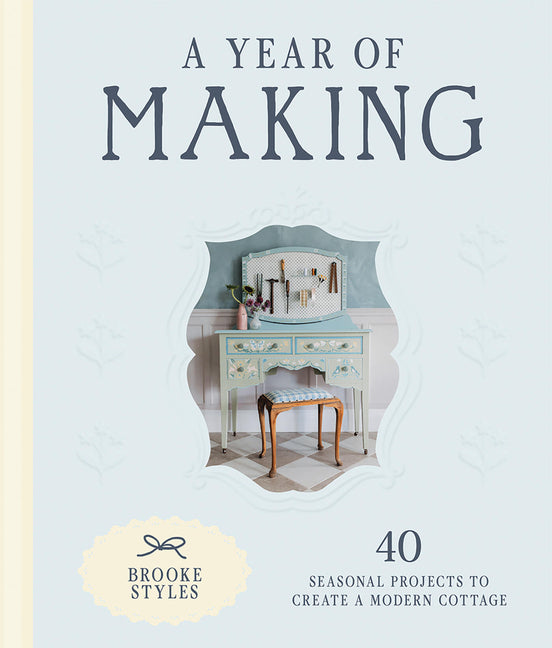 A Year of Making: 40 Seasonal Projects to Create a Modern Cottage