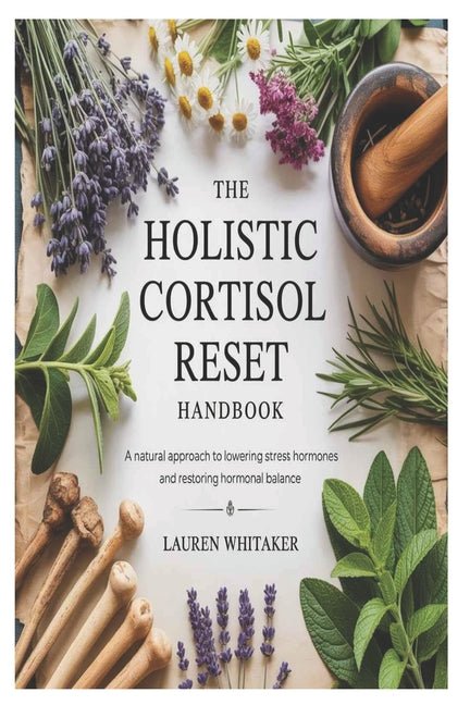 Holistic Cortisol Reset Handbook: A Natural Approach to Lowering Stress Hormones and Restoring Hormonal Balance - Ingram