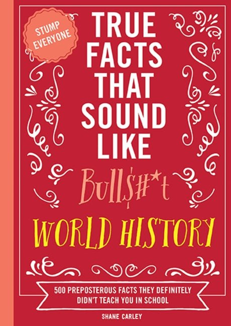 True Facts That Sound Like Bull$#*t: World History: 500 Preposterous Facts They Definitely Didn't Teach You in School - Ingram