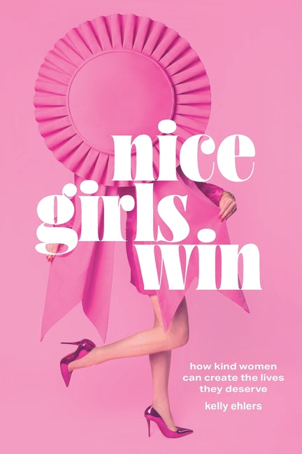 Nice Girls Win: How Kind Women Can Create the Lives They Deserve