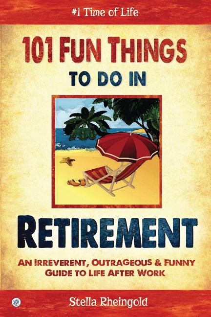 101 Fun Things to do in Retirement: An Irreverent, Outrageous & Funny Guide to Life After Work - Ingram