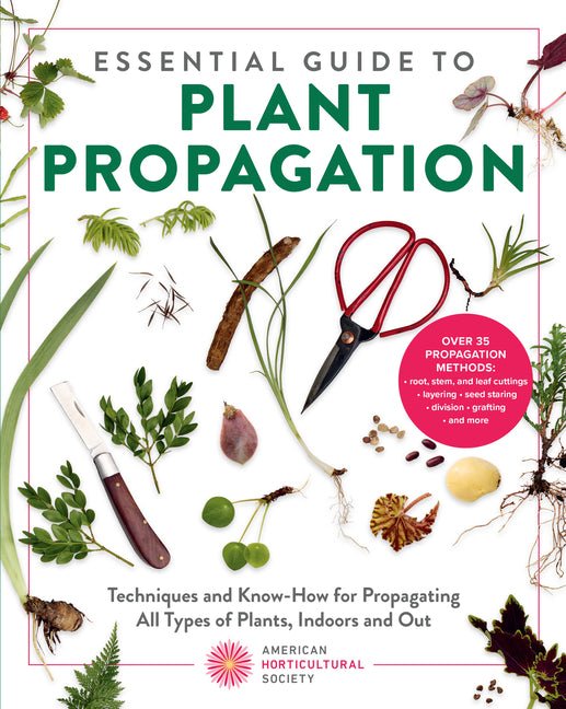 Essential Guide to Plant Propagation: Techniques and Know-How for Propagating All Types of Plants, Indoors and Out