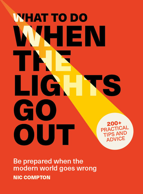 What to Do When the Lights Go Out: Be Prepared When the Modern World Goes Wrong - 200+ Practical Tips and Advice
