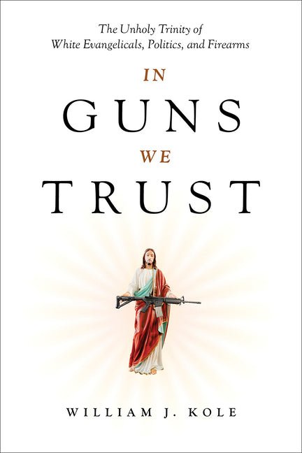 In Guns We Trust: The Unholy Trinity of White Evangelicals, Politics, and Firearms - Ingram