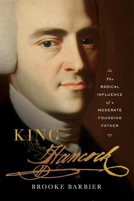 King Hancock: The Radical Influence of a Moderate Founding Father - Ingram