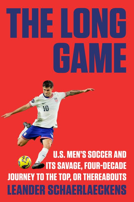 The Long Game: U.S. Men's Soccer and Its Savage, Four-Decade Journey to the Top, or Thereabouts - Ingram