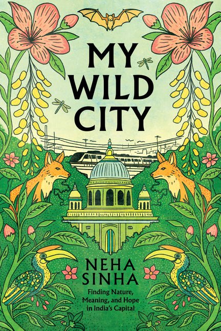 My Wild City: Finding Nature, Meaning, and Hope in India's Capital - Ingram