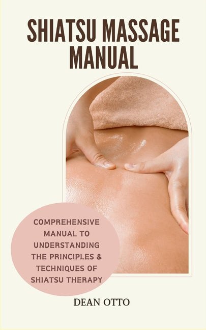 Shiatsu Massage Manual: Comprehensive Manual To Understanding The Principles & Techniques Of Shiatsu Therapy - Ingram