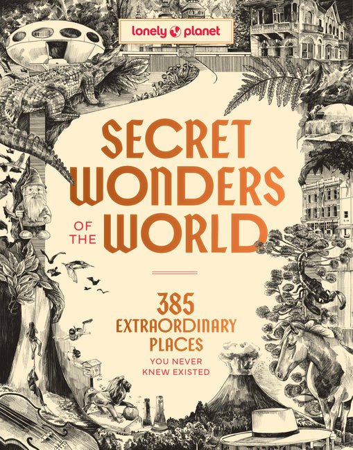 Lonely Planet Secret Wonders of the World: 385 Weird & Wonderful Sights Travel Itineraries & Top 10 Lists to Get You There Read Incredible Stories & a