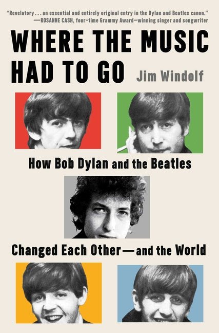 Where the Music Had to Go: How Bob Dylan and the Beatles Changed Each Other--And the World - Ingram