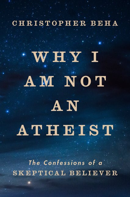 Why I Am Not an Atheist: The Confessions of a Skeptical Believer - Ingram