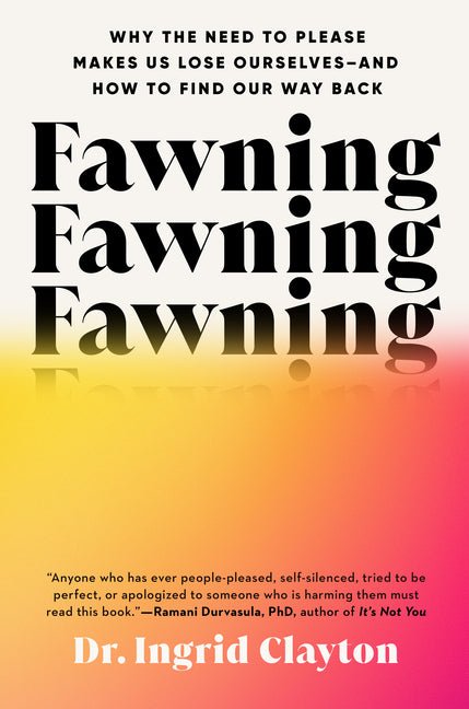 Fawning: Why the Need to Please Makes Us Lose Ourselves--And How to Find Our Way Back - Ingram