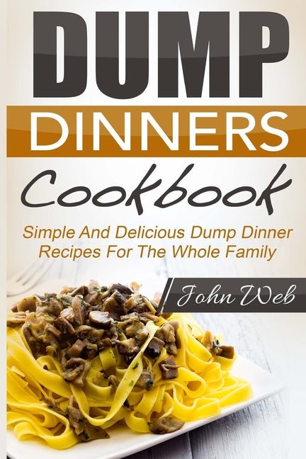 Dump Dinners: Dump Dinners Cookbook - Simple And Delicious Dump Dinner Recipes For The Whole Family - Ingram