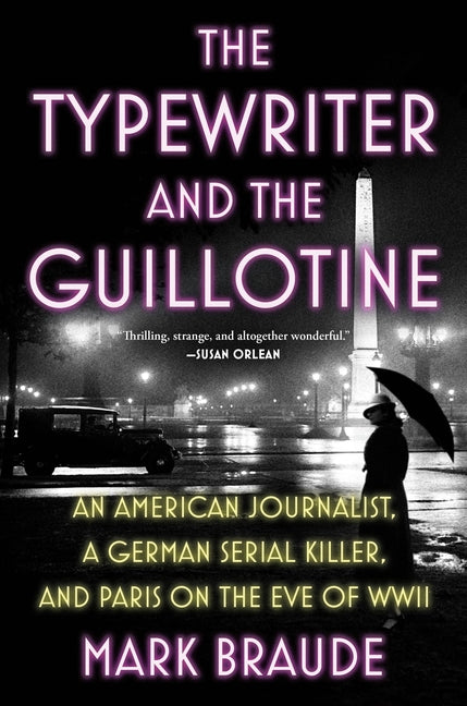 Typewriter and the Guillotine: An American Journalist, a German Serial Killer, and Paris on the Eve of WWII - Ingram