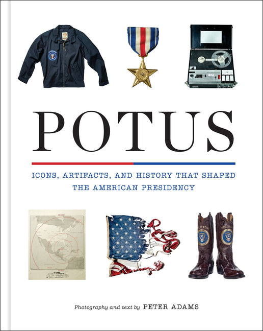 Potus: Icons, Artifacts, and History That Shaped the American Presidency