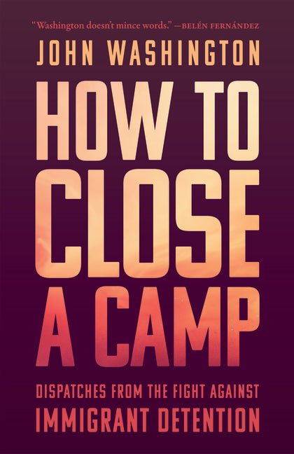 How to Close a Camp: Dispatches from the Fight Against Immigrant Detention - Ingram