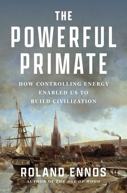 The Powerful Primate: How Controlling Energy Enabled Us to Build Civilization - Ingram