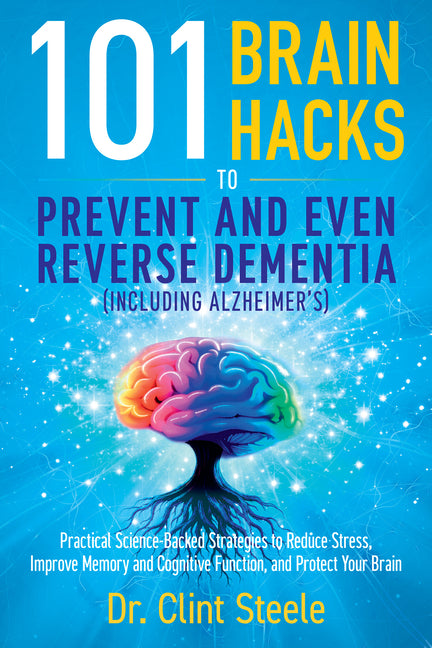101 Brain Hacks to Prevent and Even Reverse Dementia (Including Alzheimer's): Practical Science-Backed Strategies to Reduce Stress, Improve Memory and