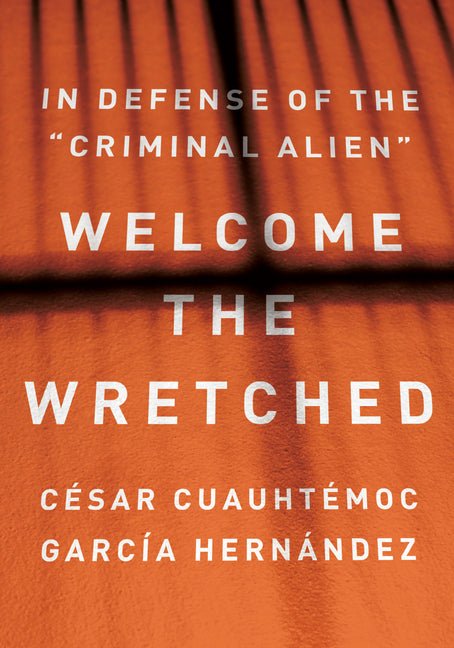 Welcome the Wretched: In Defense of the "Criminal Alien" - Ingram