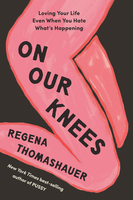 On Our Knees: Loving Your Life Even When You Hate What's Happening
