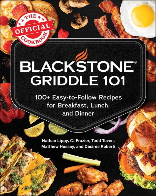 Blackstone Griddle 101: The Official Cookbook: 100+ Easy-To-Follow Recipes for Breakfast, Lunch, and Dinner