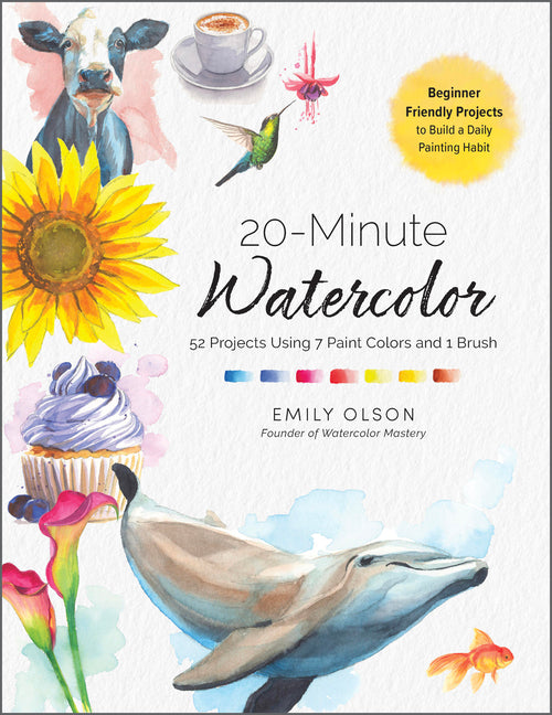 20-Minute Watercolor: 52 Projects Using 7 Paint Colors and 1 Brush - Beginner Friendly Projects to Build a Daily Painting Habit