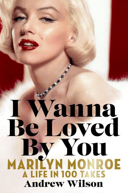 I Wanna Be Loved by You: Marilyn Monroe: A Life in 100 Takes - Ingram