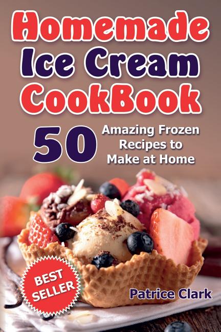 Homemade Ice Cream Cookbook (B&W): 50 Amazing Frozen Recipes to Make at Home - Ingram