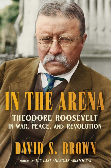 In the Arena: Theodore Roosevelt in War, Peace, and Revolution - Ingram